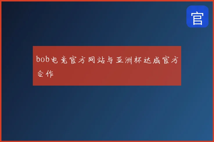 bob电竞官方网站与亚洲杯达成官方合作