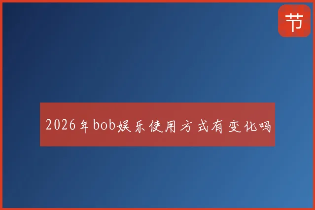 2026年bob娱乐使用方式有变化吗