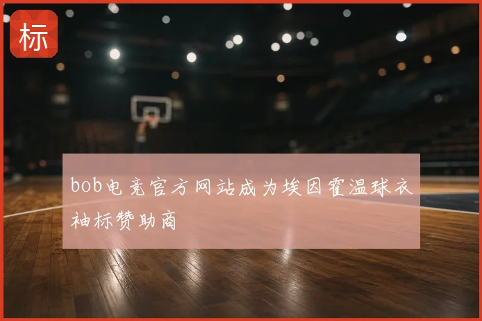 bob电竞官方网站成为埃因霍温球衣袖标赞助商