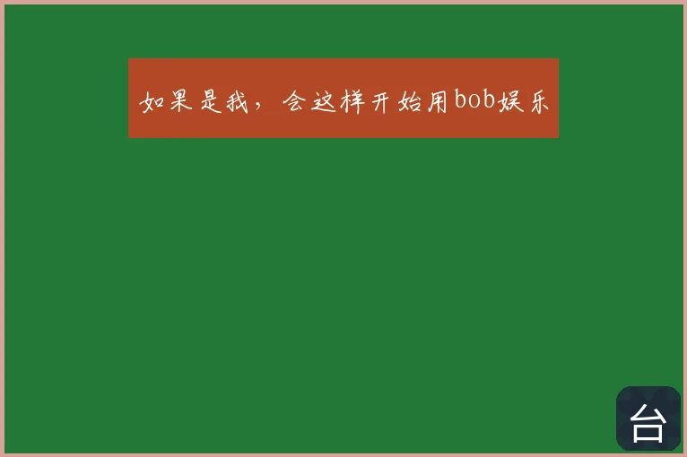 如果是我,会这样开始用bob娱乐